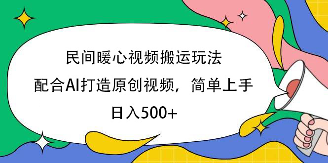 民间暖心视频搬运玩法，配合AI打造原创视频，简单上手，日入500+祝创空间-网创项目资源站-副业项目-创业项目-搞钱项目祝创空间