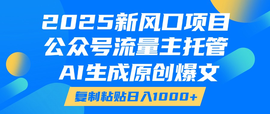 2025新风口项目，公众号流量主托管，AI生成原创爆文，复制粘贴日入1000+祝创空间-网创项目资源站-副业项目-创业项目-搞钱项目祝创空间