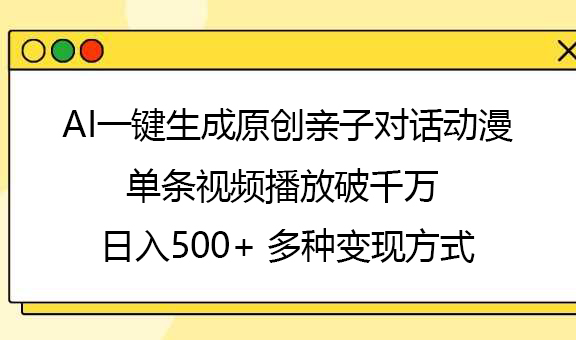AI一键生成原创亲子对话动漫，单条视频播放破千万 ，日入500+，多种变现方式祝创空间-网创项目资源站-副业项目-创业项目-搞钱项目祝创空间