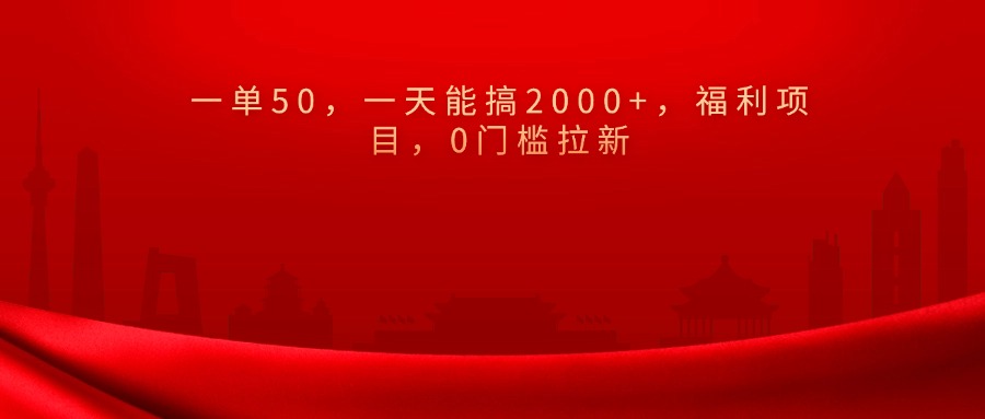0门槛拉新，一单50，一天能搞2000+，福利项目，祝创空间-网创项目资源站-副业项目-创业项目-搞钱项目祝创空间
