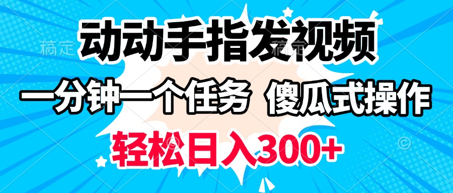 动动手指发视频 一分钟一个任务 轻松日入300+ 傻瓜式操作 随时随地赚收益祝创空间-网创项目资源站-副业项目-创业项目-搞钱项目祝创空间