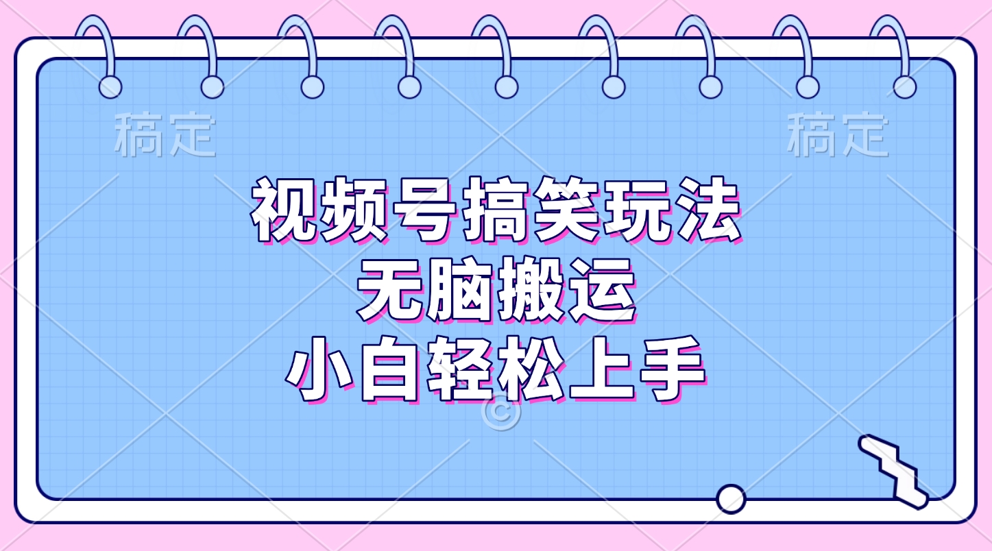 视频号搞笑玩法，无脑搬运，小白轻松上手祝创空间-网创项目资源站-副业项目-创业项目-搞钱项目祝创空间