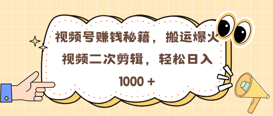 视频号赚钱秘籍，搬运爆火视频二次剪辑，轻松日入 1000 +祝创空间-网创项目资源站-副业项目-创业项目-搞钱项目祝创空间