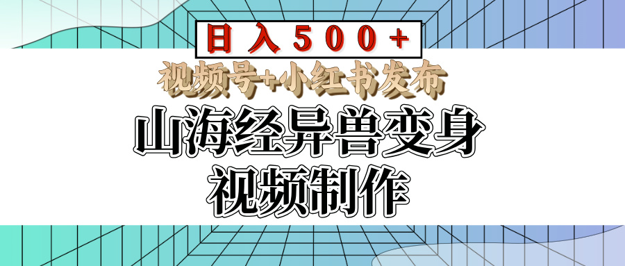 山海经异兽变身视频制作，日入500+，视频号+小红书发布祝创空间-网创项目资源站-副业项目-创业项目-搞钱项目祝创空间