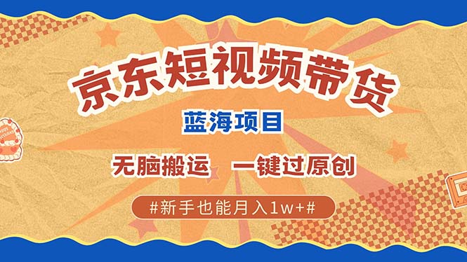 京东短视频带货 2025新风口 批量搬运 单号月入过万 上不封顶祝创空间-网创项目资源站-副业项目-创业项目-搞钱项目祝创空间