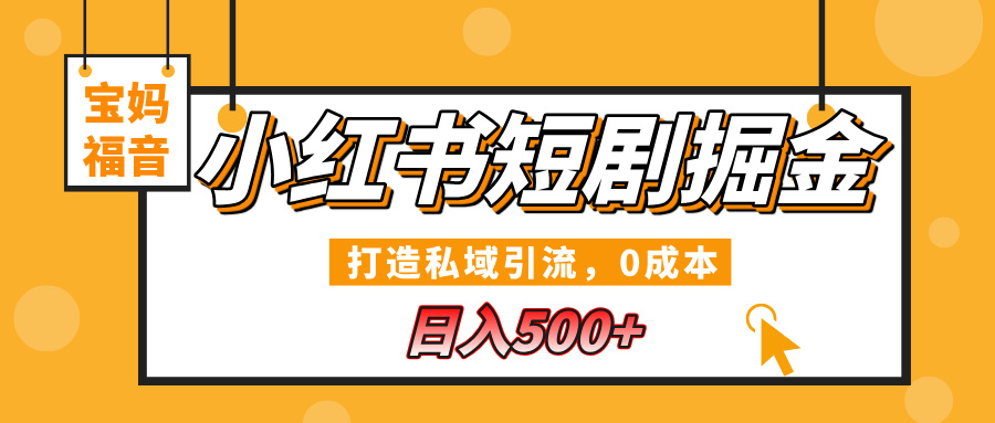 小红书短剧掘金，打造私域引流，0成本，宝妈福音日入500+祝创空间-网创项目资源站-副业项目-创业项目-搞钱项目祝创空间