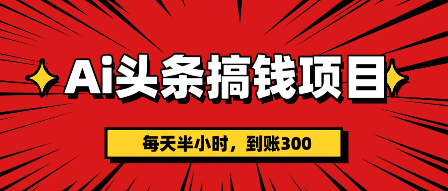 AI头条搞钱项目，一天半小时，到账300+祝创空间-网创项目资源站-副业项目-创业项目-搞钱项目祝创空间
