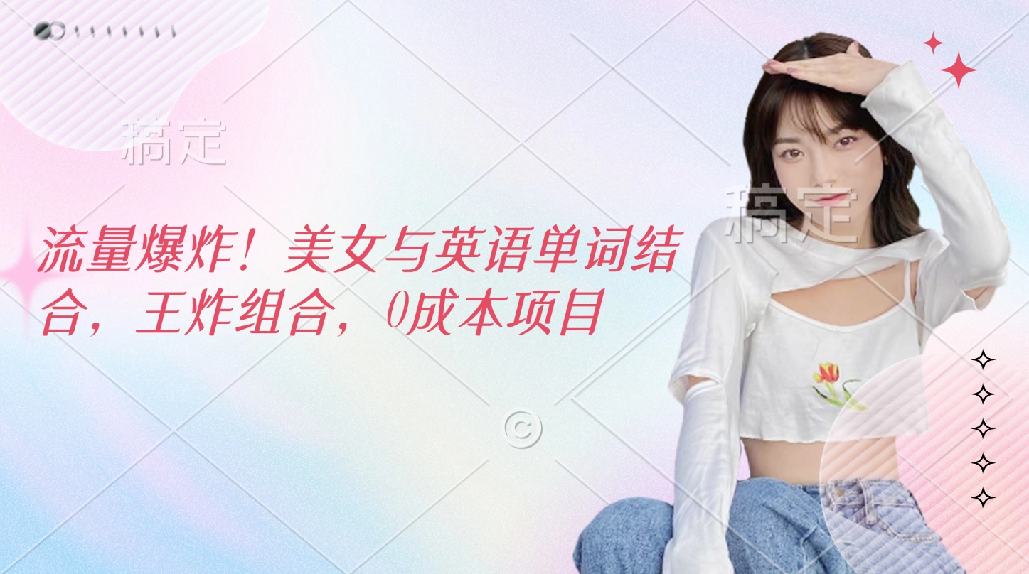 流量爆炸！美女与英语单词结合，王炸组合，0成本项目祝创空间-网创项目资源站-副业项目-创业项目-搞钱项目祝创空间