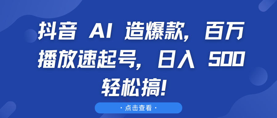 抖音 AI 造爆款，百万播放速起号，日入 500 轻松搞！祝创空间-网创项目资源站-副业项目-创业项目-搞钱项目祝创空间