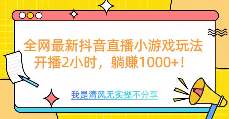 全网首发！抖音直播小游戏全新玩法来袭，仅开播 2 小时，就能轻松躺赚 1000+！祝创空间-网创项目资源站-副业项目-创业项目-搞钱项目祝创空间