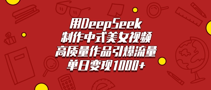 用DeepSeek制作中式美女视频，高质量作品引爆流量，单日变现1000+祝创空间-网创项目资源站-副业项目-创业项目-搞钱项目祝创空间