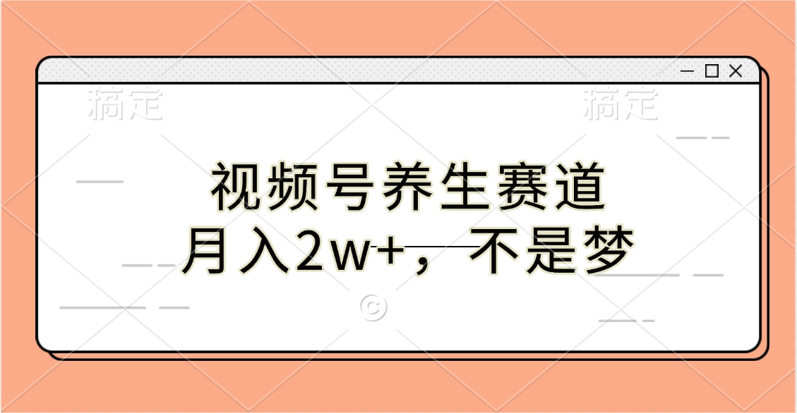 视频号养生赛道，月入2w+，不是梦祝创空间-网创项目资源站-副业项目-创业项目-搞钱项目祝创空间
