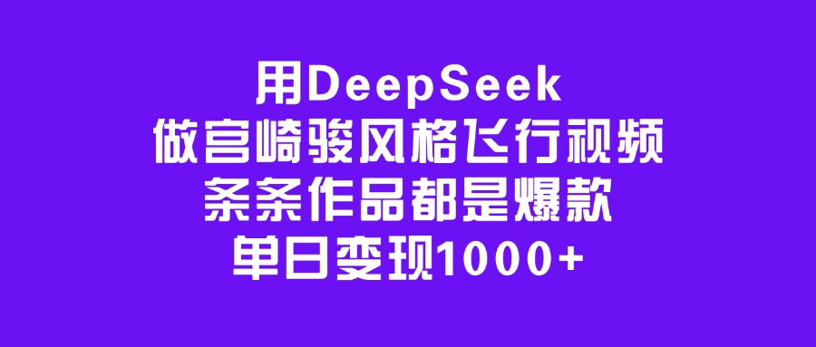 用DeepSeek做宫崎骏风格飞行视频，条条作品都是爆款，单日变现1000+祝创空间-网创项目资源站-副业项目-创业项目-搞钱项目祝创空间