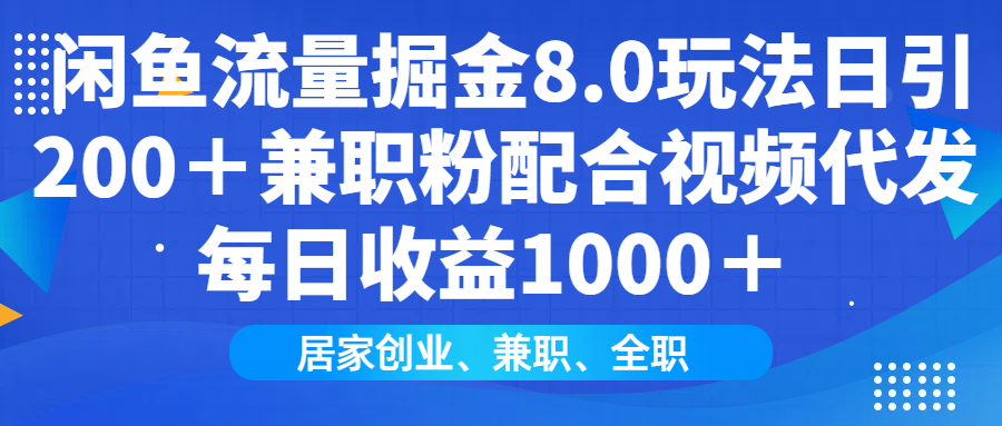 闲鱼流量掘金8.0玩法日引200＋兼职粉配合做视频代发每日收益1000＋祝创空间-网创项目资源站-副业项目-创业项目-搞钱项目祝创空间