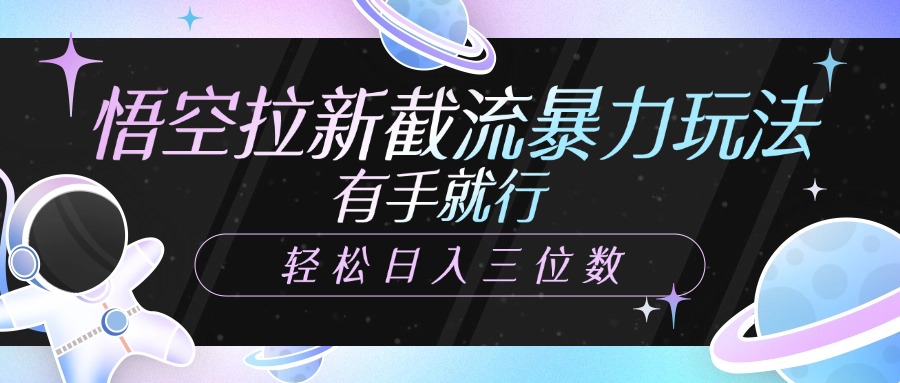 悟空拉新截流暴力玩法，有手就行，轻松日入三位数祝创空间-网创项目资源站-副业项目-创业项目-搞钱项目祝创空间