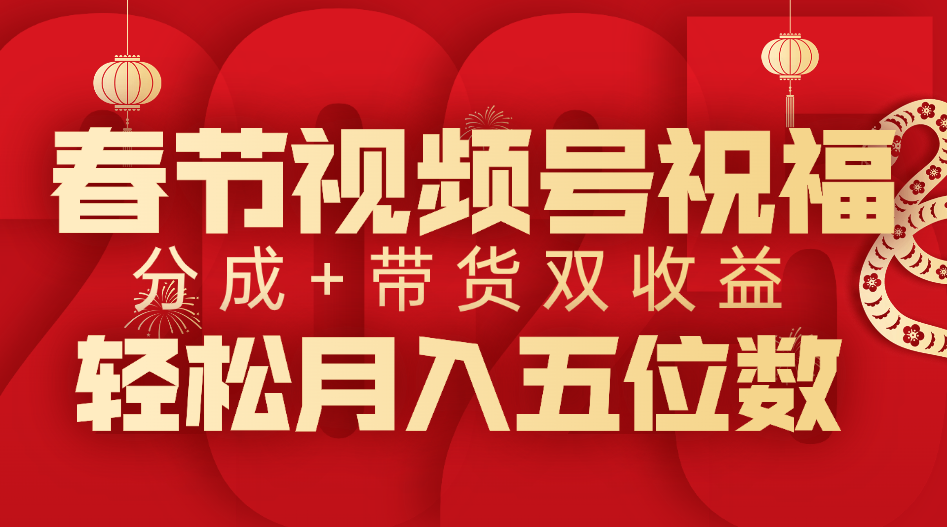 春节视频号祝福项目，分成+带货，双收益，轻松月入五位数祝创空间-网创项目资源站-副业项目-创业项目-搞钱项目祝创空间