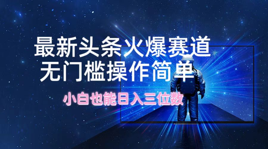 图片[1]祝创空间-网创项目资源站-副业项目-创业项目-搞钱项目最新头条火爆赛道，无门槛操作简单，小白也能日入三位数祝创空间-网创项目资源站-副业项目-创业项目-搞钱项目祝创空间