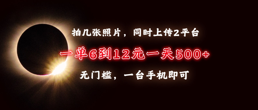 拍几张照片，同时上传2平台，一单6到12元，一天轻松500+，无门槛，一台手机即可祝创空间-网创项目资源站-副业项目-创业项目-搞钱项目祝创空间