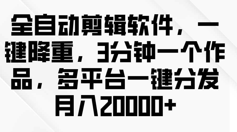 图片[1]祝创空间-网创项目资源站-副业项目-创业项目-搞钱项目全自动剪辑软件，一键降重，3分钟一个作品，多平台一键分发月入2W+祝创空间-网创项目资源站-副业项目-创业项目-搞钱项目祝创空间