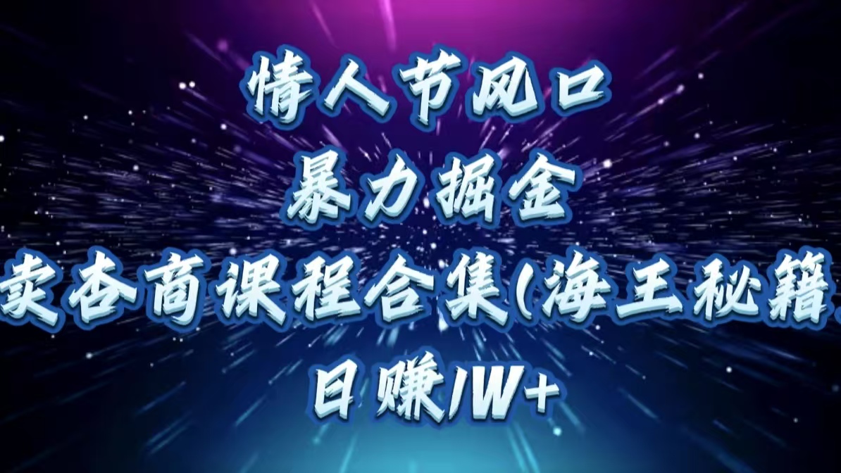 情人节风口，暴力掘金！卖杏商课程合集(海王秘籍)，日赚1W+祝创空间-网创项目资源站-副业项目-创业项目-搞钱项目祝创空间