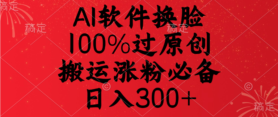 AI软件换脸，100%过原创，搬运涨粉必备，日入300+祝创空间-网创项目资源站-副业项目-创业项目-搞钱项目祝创空间
