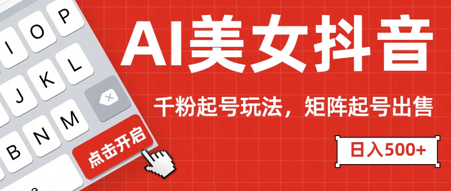 AI美女抖音千粉起号玩法，日入500+多种变现方式，可批量矩阵起号出售！祝创空间-网创项目资源站-副业项目-创业项目-搞钱项目祝创空间