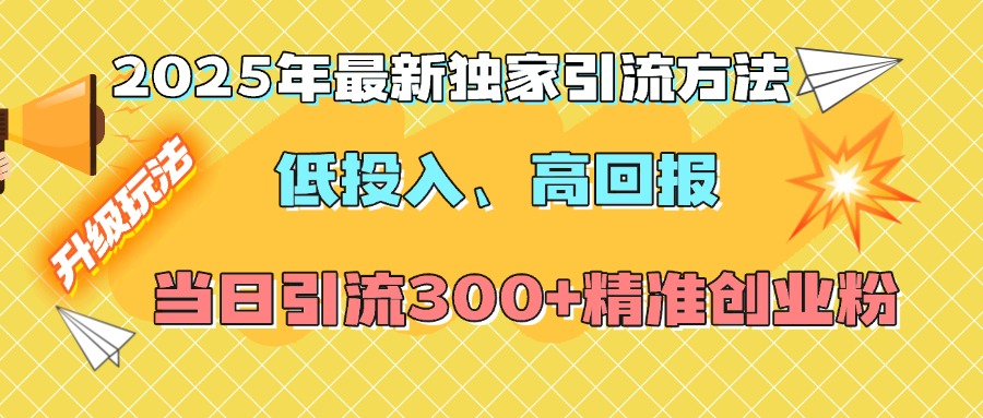 2025年最新独家引流方法，低投入高回报？当日引流300+精准创业粉祝创空间-网创项目资源站-副业项目-创业项目-搞钱项目祝创空间