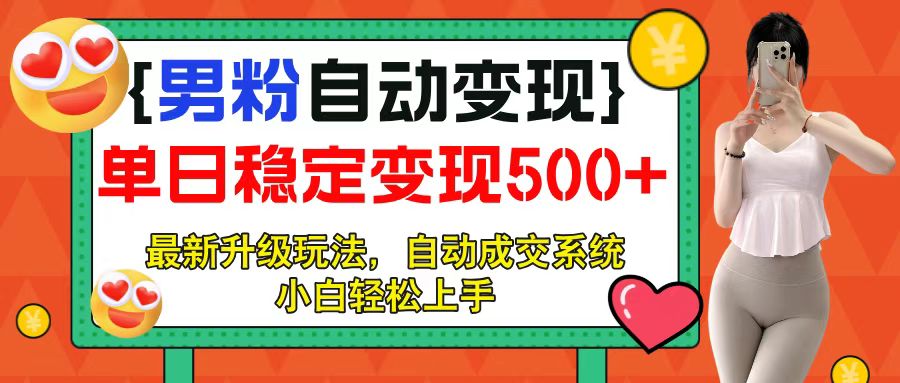 男粉自动变现项目，最新升级玩法，自动成交系统，小白也能轻松日入500+祝创空间-网创项目资源站-副业项目-创业项目-搞钱项目祝创空间