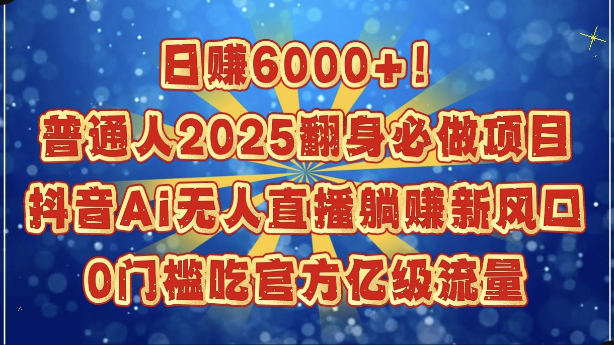 日赚6000+！普通人2025翻身必做项目，抖音Ai无人直播躺赚新风口，0门槛吃官方亿级流量祝创空间-网创项目资源站-副业项目-创业项目-搞钱项目祝创空间