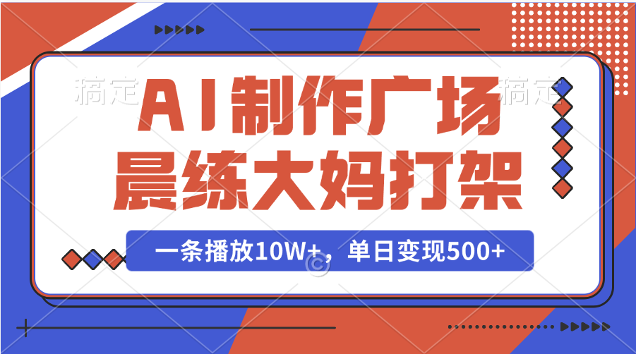 AI制作广场晨练大妈打架，一条播放10W+，单日变现500+祝创空间-网创项目资源站-副业项目-创业项目-搞钱项目祝创空间