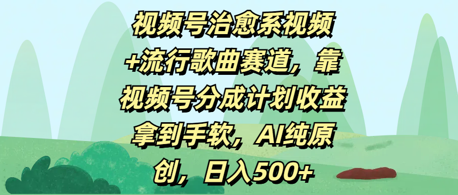 视频号治愈系视频+流行歌曲赛道，靠视频号分成计划收益拿到手软，AI纯原创，日入500+祝创空间-网创项目资源站-副业项目-创业项目-搞钱项目祝创空间