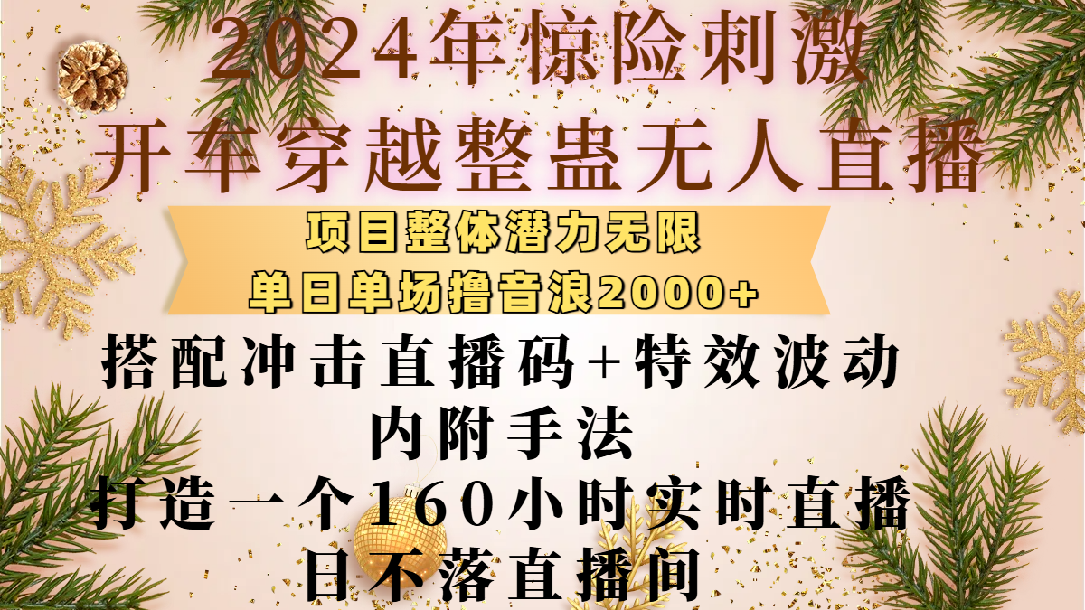 2024年惊险刺激开车穿越整蛊无人直播，项目整体也是潜力无限，单日单场撸音浪2000+，搭配冲击直播码+特效波动的内附手法，打造一个160小时实时直播日不落直播间祝创空间-网创项目资源站-副业项目-创业项目-搞钱项目祝创空间