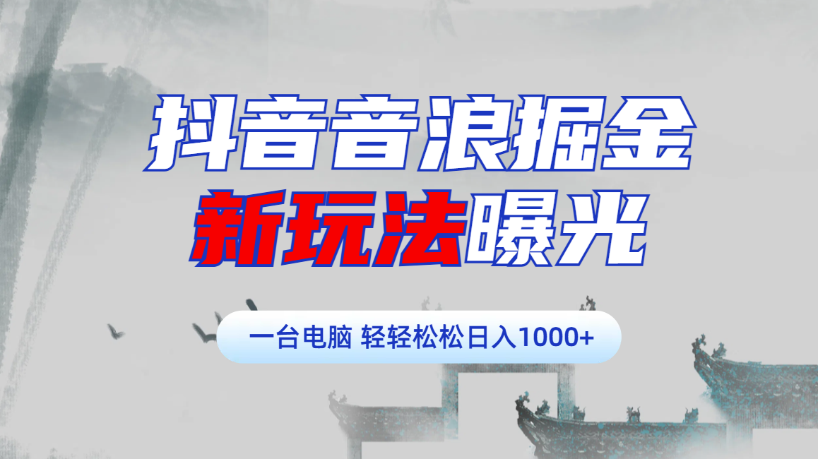 抖音音浪掘金，新玩法曝光学员轻松日入1000+祝创空间-网创项目资源站-副业项目-创业项目-搞钱项目祝创空间