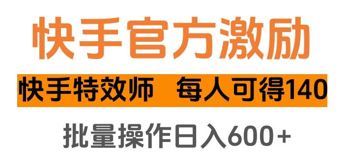 快手官方激励快手特效师，每人可得140，批量操作日入600+祝创空间-网创项目资源站-副业项目-创业项目-搞钱项目祝创空间