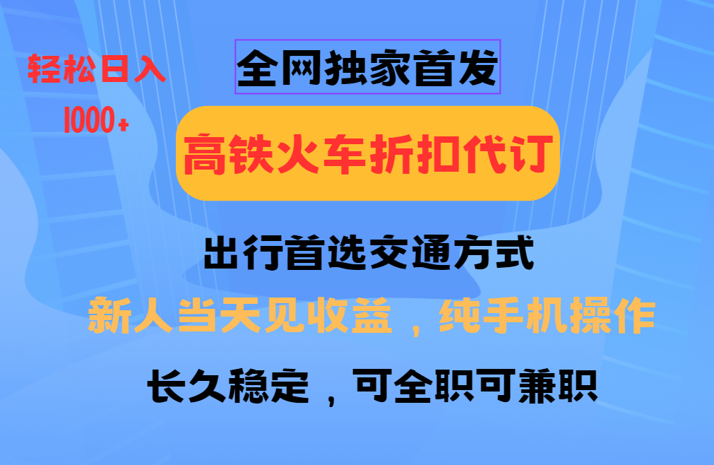 全网独家首发   全国高铁火车折扣代订   新手当日变现  纯手机操作 日入1000+祝创空间-网创项目资源站-副业项目-创业项目-搞钱项目祝创空间