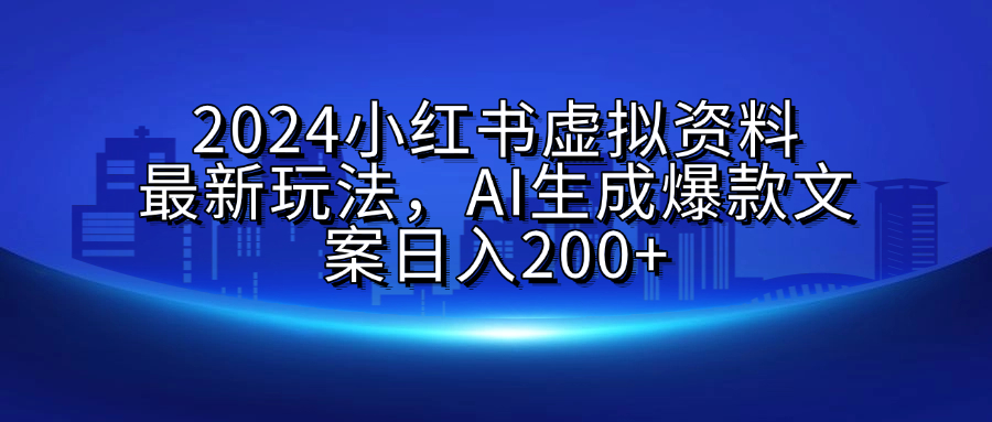 2024小红书虚拟资料最新玩法，AI生成爆款文案日入200+祝创空间-网创项目资源站-副业项目-创业项目-搞钱项目祝创空间