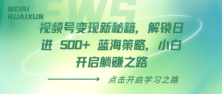 视频号变现新秘籍，解锁日进 500+ 蓝海策略，小白开启躺赚之路祝创空间-网创项目资源站-副业项目-创业项目-搞钱项目祝创空间
