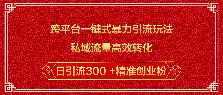 跨平台一键式暴力引流玩法，私域流量高效转化日引流300 +精准创业粉祝创空间-网创项目资源站-副业项目-创业项目-搞钱项目祝创空间