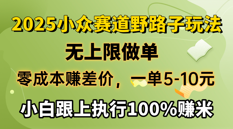 2025小众赛道，无上限做单，零成本赚差价，一单5-10元，小白跟上执行100%赚米祝创空间-网创项目资源站-副业项目-创业项目-搞钱项目祝创空间