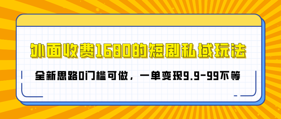 外面收费1680的短剧私域玩法，全新思路0门槛可做，一单变现9.9-99不等祝创空间-网创项目资源站-副业项目-创业项目-搞钱项目祝创空间