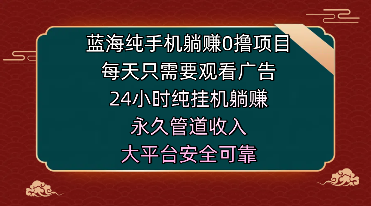 蓝海纯手机躺赚0撸项目，每天只需要观看广告，24小时纯挂机躺赚，永久管道收入，主业副业的绝佳选择，大平台安全可靠祝创空间-网创项目资源站-副业项目-创业项目-搞钱项目祝创空间