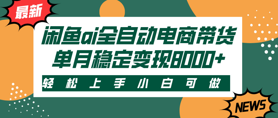 闲鱼ai全自动电商带货，轻松上手，小白可做，单月稳定变现8000+祝创空间-网创项目资源站-副业项目-创业项目-搞钱项目祝创空间