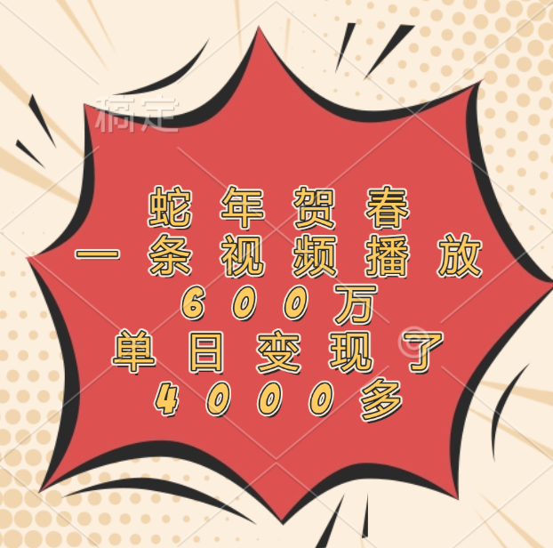 蛇年贺春，一条视频播放600万，单日变现了4000多祝创空间-网创项目资源站-副业项目-创业项目-搞钱项目祝创空间