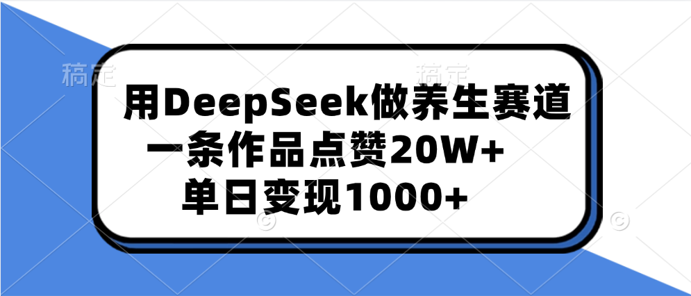 用DeepSeek做养生赛道，一条作品点赞20W+，单日变现1000+祝创空间-网创项目资源站-副业项目-创业项目-搞钱项目祝创空间