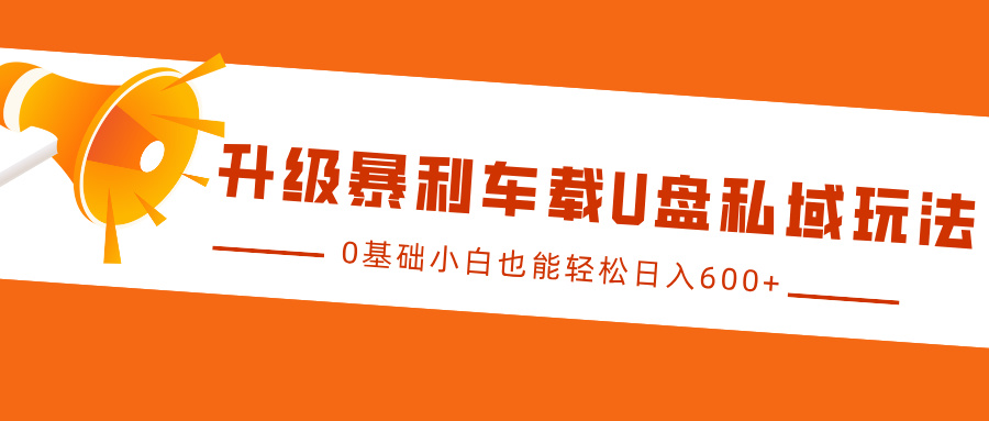 升级暴利车载U盘私域玩法，0基础小白也能轻松日入600+祝创空间-网创项目资源站-副业项目-创业项目-搞钱项目祝创空间