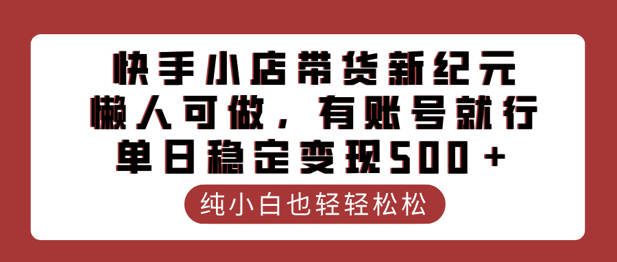 快手小店带货新纪元，懒人可做，有账号就行，单日稳定变现500＋祝创空间-网创项目资源站-副业项目-创业项目-搞钱项目祝创空间
