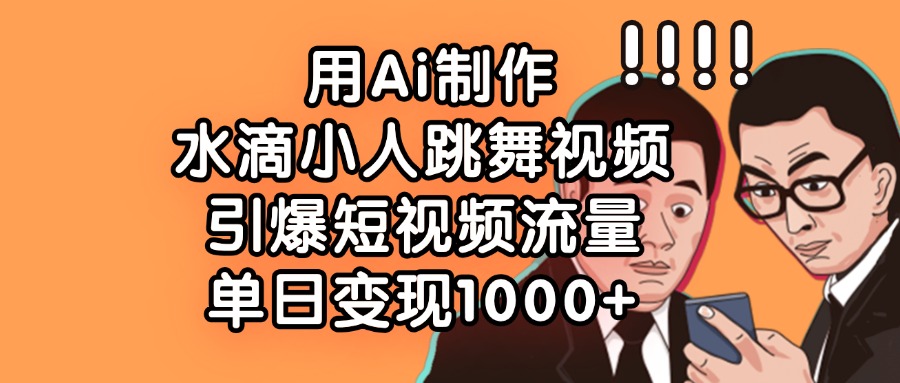 用Ai制作水滴小人跳舞视频，引爆短视频流量，单日变现1000+祝创空间-网创项目资源站-副业项目-创业项目-搞钱项目祝创空间