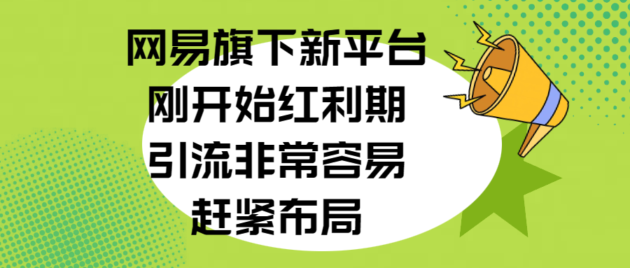 网易旗下新平台，刚开始红利期，引流非常容易，赶紧布局祝创空间-网创项目资源站-副业项目-创业项目-搞钱项目祝创空间