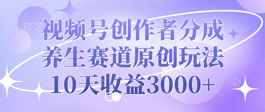 视频号创作者分成，养生赛道原创玩法，10天收益3000+祝创空间-网创项目资源站-副业项目-创业项目-搞钱项目祝创空间