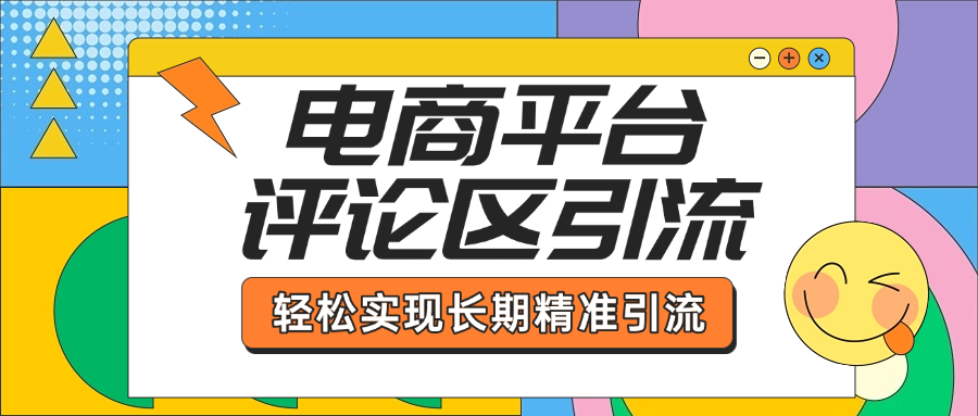 电商平台评论区引流，从基础操作到发布内容，引流技巧，轻松实现长期精准引流祝创空间-网创项目资源站-副业项目-创业项目-搞钱项目祝创空间